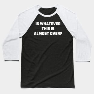 Is Whatever This Is Almost Over Funny Baseball T-Shirt